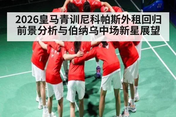 2026皇马青训尼科帕斯外租回归前景分析与伯纳乌中场新星展望