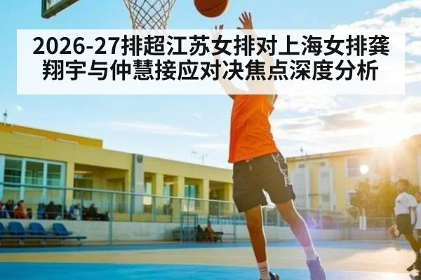 2026-27排超江苏女排对上海女排龚翔宇与仲慧接应对决焦点深度分析