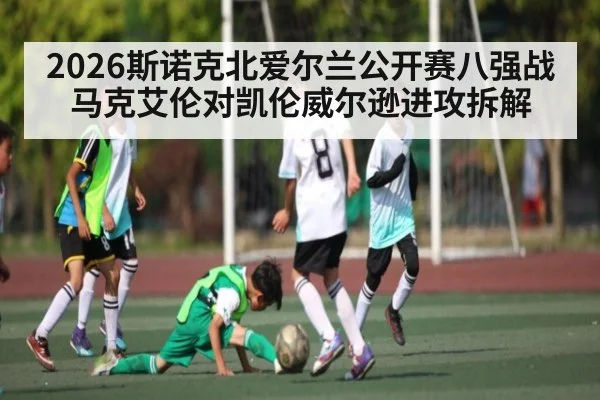 2026斯诺克北爱尔兰公开赛八强战马克艾伦对凯伦威尔逊进攻拆解