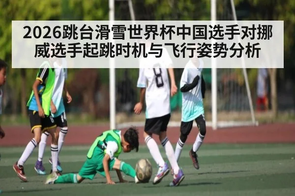 2026跳台滑雪世界杯中国选手对挪威选手起跳时机与飞行姿势分析 | hth